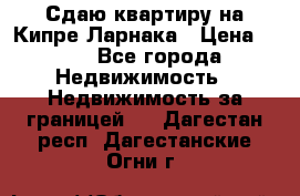 Сдаю квартиру на Кипре Ларнака › Цена ­ 60 - Все города Недвижимость » Недвижимость за границей   . Дагестан респ.,Дагестанские Огни г.